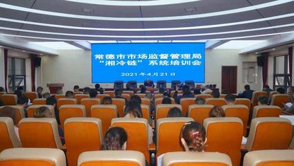 筑牢安全防线 常德市市场监管局举办“湘冷链”系统专题培训会，推动冷链食品安全智能化监管